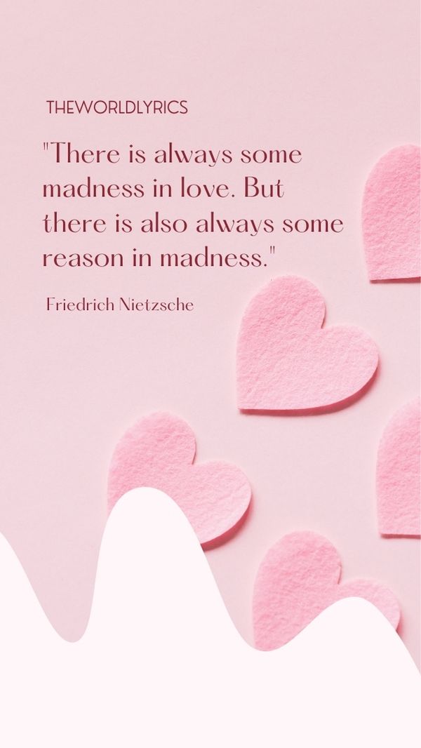 There is always some madness in love. But there is also always some reason in madness
